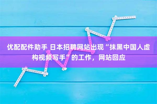 优配配件助手 日本招聘网站出现“抹黑中国人虚构视频写手”的工作，网站回应